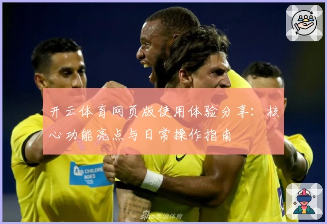 开云体育网页版使用体验分享:核心功能亮点与日常操作指南