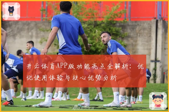 开云体育APP版功能亮点全解析：优化使用体验与核心优势分析