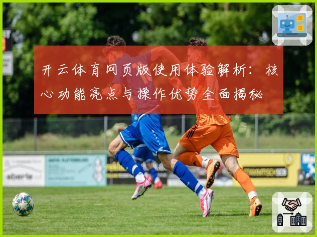 开云体育网页版使用体验解析:核心功能亮点与操作优势全面揭秘