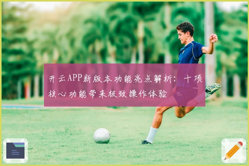 开云APP新版本功能亮点解析：十项核心功能带来极致操作体验