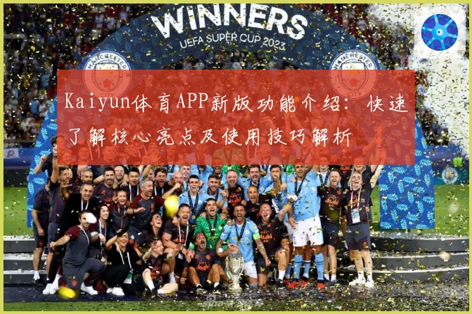 Kaiyun体育APP新版功能介绍：快速了解核心亮点及使用技巧解析