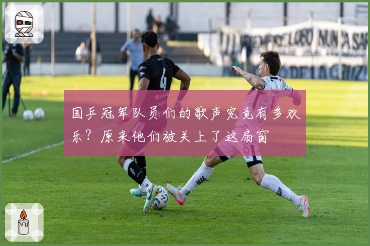 国乒冠军队员们的歌声究竟有多欢乐？原来他们被关上了这扇窗