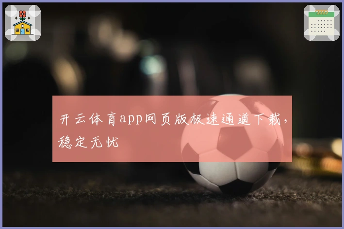 开云体育app网页版极速通道下载，稳定无忧