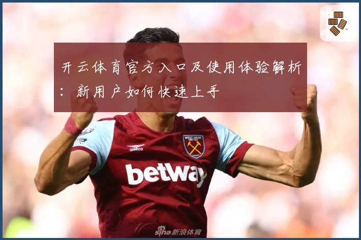 开云体育官方入口及使用体验解析:新用户如何快速上手