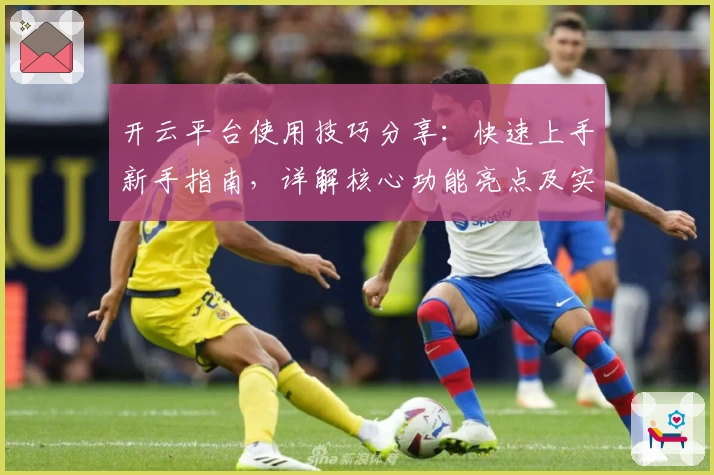 开云平台使用技巧分享：快速上手新手指南，详解核心功能亮点及实际操作体验