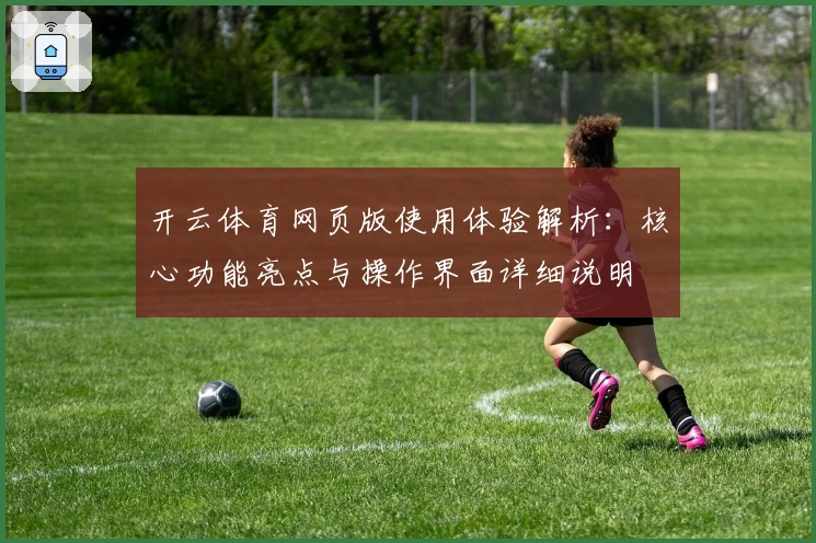 开云体育网页版使用体验解析：核心功能亮点与操作界面详细说明