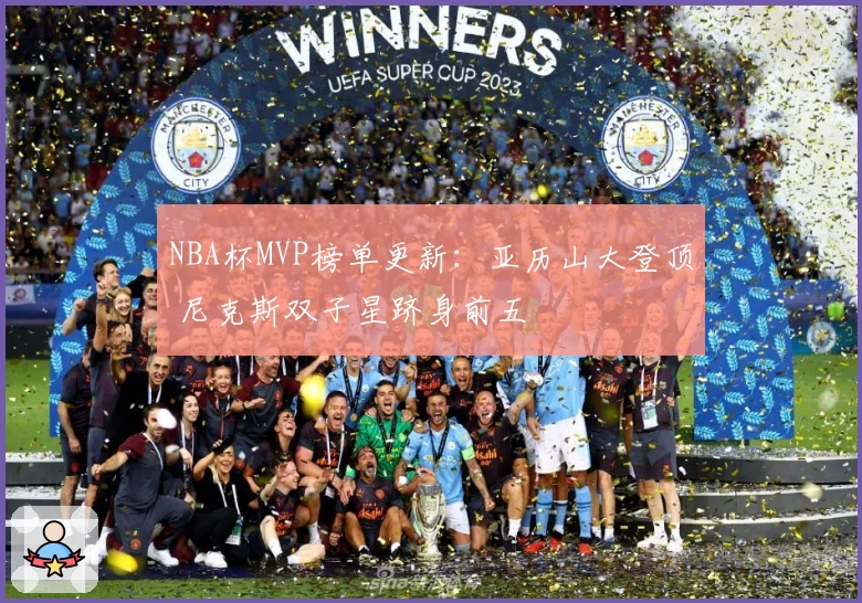 NBA杯MVP榜单更新：亚历山大登顶 尼克斯双子星跻身前五