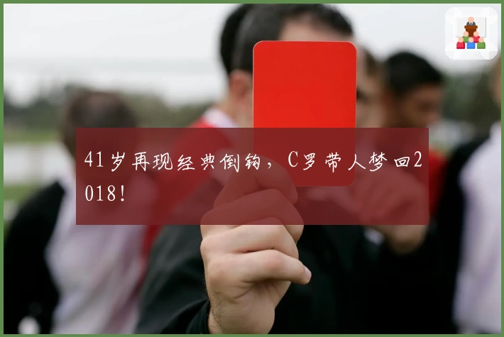 41岁再现经典倒钩，C罗带人梦回2018！