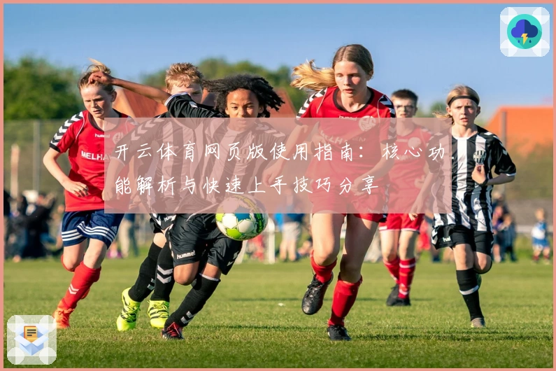 开云体育网页版使用指南:核心功能解析与快速上手技巧分享