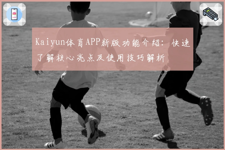 Kaiyun体育APP新版功能介绍：快速了解核心亮点及使用技巧解析
