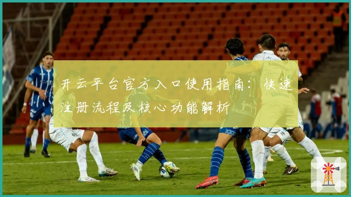开云平台官方入口使用指南：快速注册流程及核心功能解析