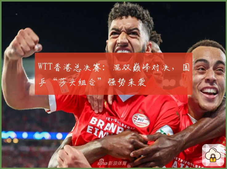 WTT香港总决赛：混双巅峰对决，国乒“莎头组合”强势来袭