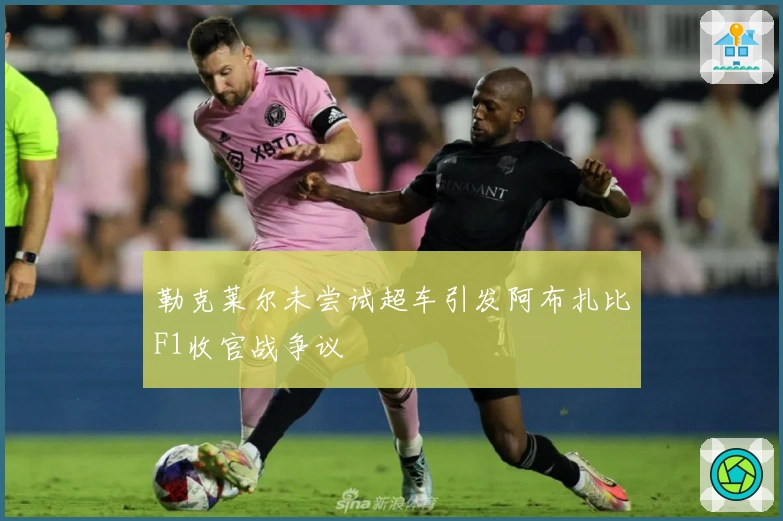 勒克莱尔未尝试超车引发阿布扎比F1收官战争议