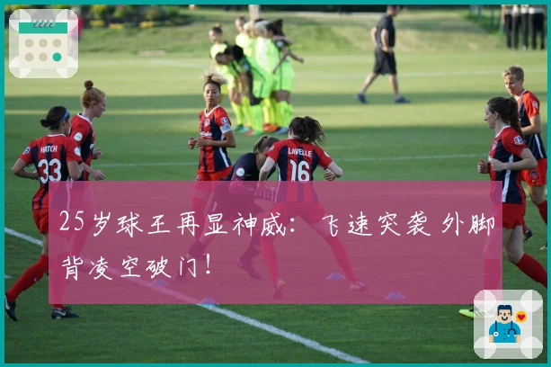 25岁球王再显神威：飞速突袭 外脚背凌空破门！