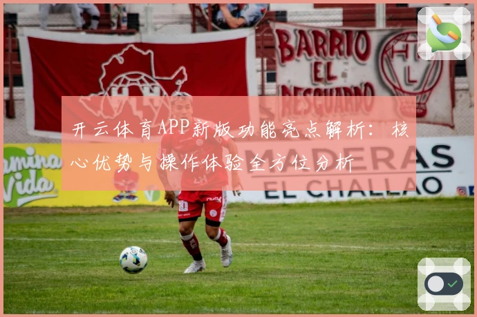 开云体育APP新版功能亮点解析：核心优势与操作体验全方位分析