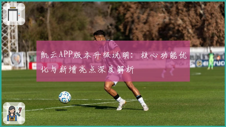 凯云APP版本升级说明：核心功能优化与新增亮点深度解析