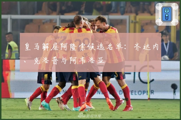 皇马解雇阿隆索候选名单：齐达内、克洛普与阿韦洛亚