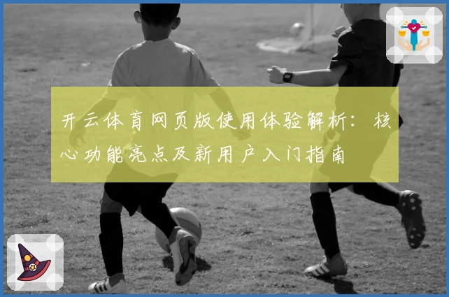 开云体育网页版使用体验解析:核心功能亮点及新用户入门指南