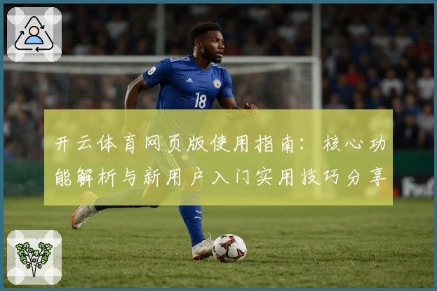 开云体育网页版使用指南：核心功能解析与新用户入门实用技巧分享