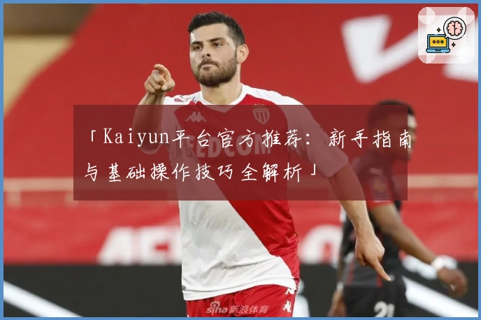 「Kaiyun平台官方推荐：新手指南与基础操作技巧全解析」