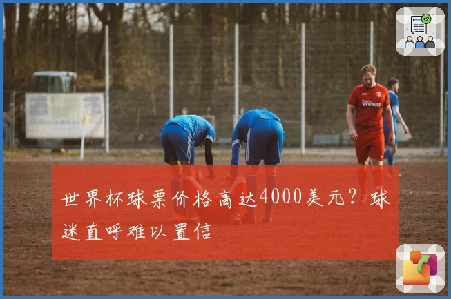 世界杯球票价格高达4000美元？球迷直呼难以置信