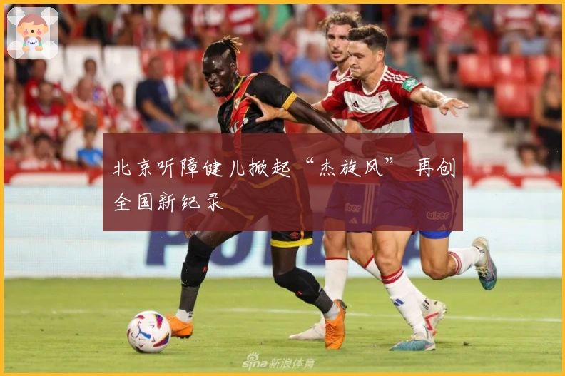 北京听障健儿掀起“杰旋风” 再创全国新纪录