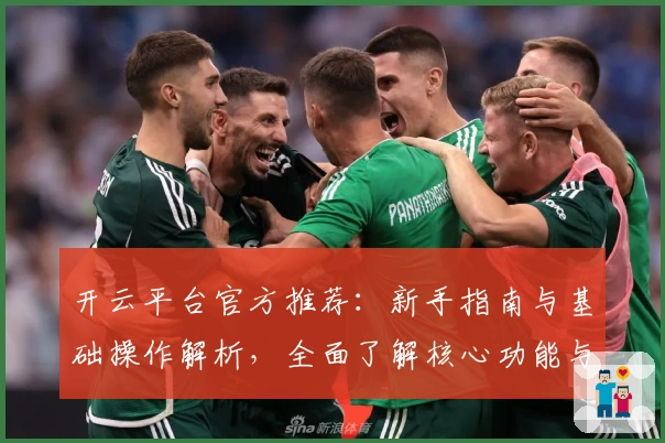 开云平台官方推荐：新手指南与基础操作解析，全面了解核心功能与优势
