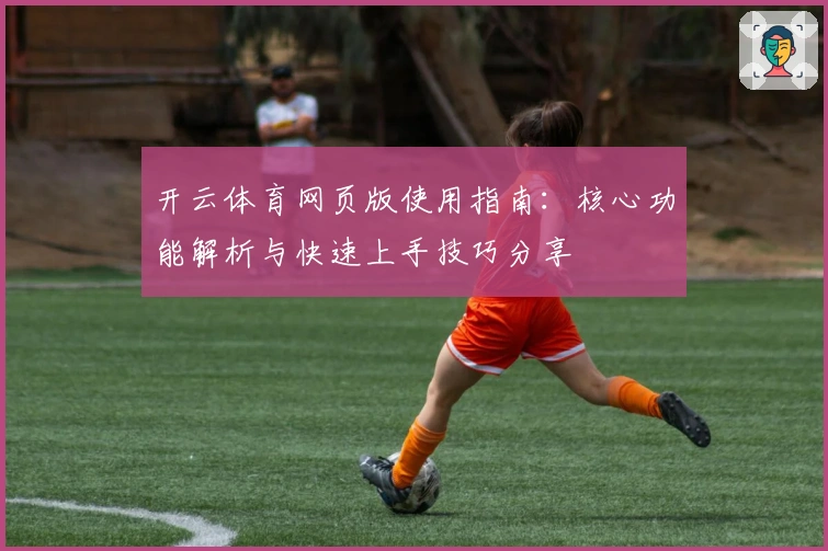 开云体育网页版使用指南：核心功能解析与快速上手技巧分享