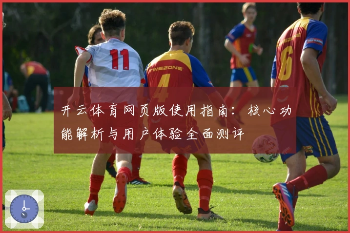 开云体育网页版使用指南：核心功能解析与用户体验全面测评