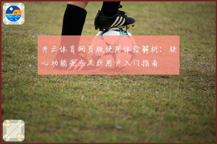 开云体育网页版使用体验解析：核心功能亮点及新用户入门指南