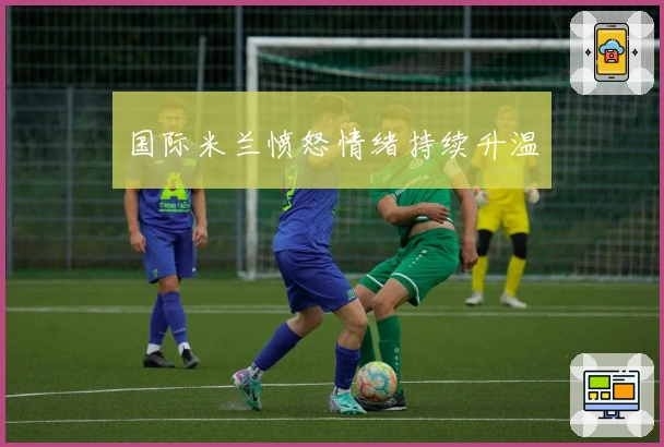 国际米兰愤怒情绪持续升温